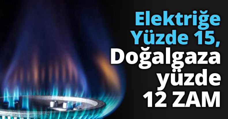 Elektriğe Yüzde 15, Doğalgaza yüzde 12 ZAM