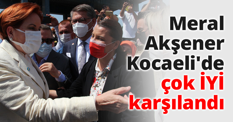 Meral Akşener Kocaeli'de çok İYİ karşılandı