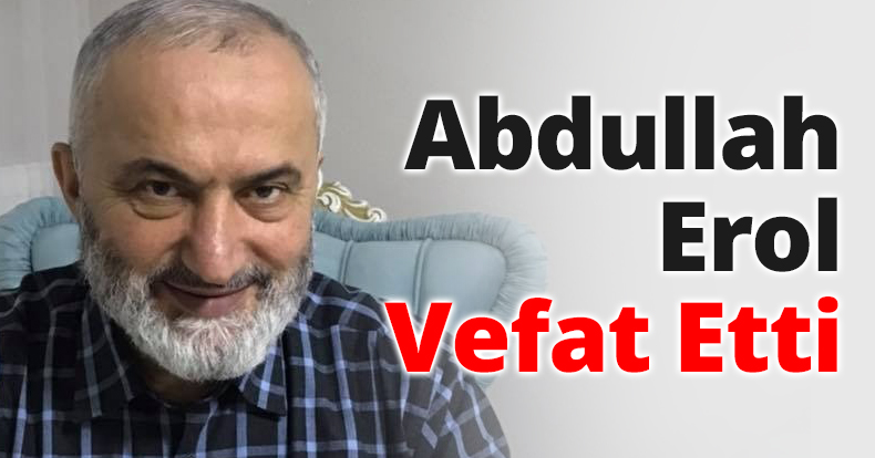 Abdullah Erol Vefat Etti