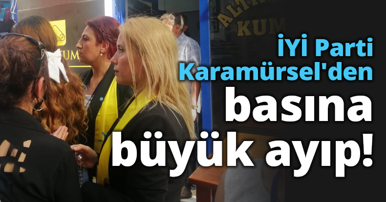 İYİ Parti Karamürsel'den basına büyük ayıp!