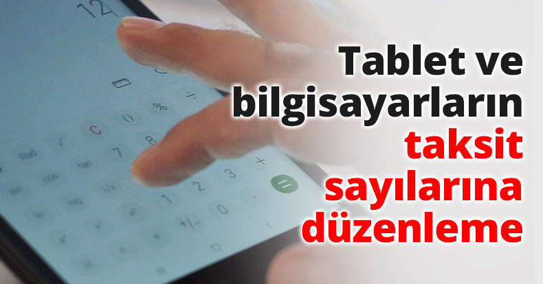 Tablet ve bilgisayarların taksit sayılarına düzenleme