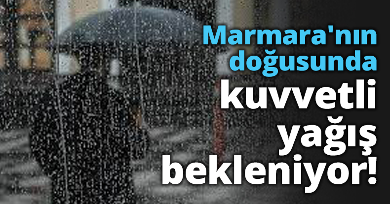Marmara'nın doğusunda kuvvetli yağış bekleniyor!