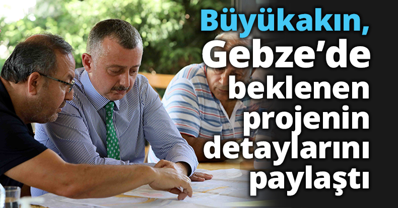 Başkan Büyükakın, Gebze’de beklenen projenin detaylarını paylaştı
