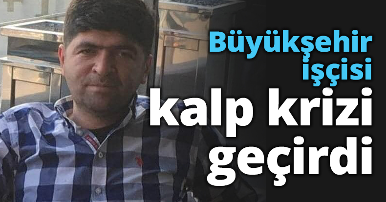 Büyükşehir işçisi kalp krizi geçirdi