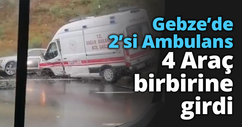 2’si Ambulans 4 Araç birbirine girdi