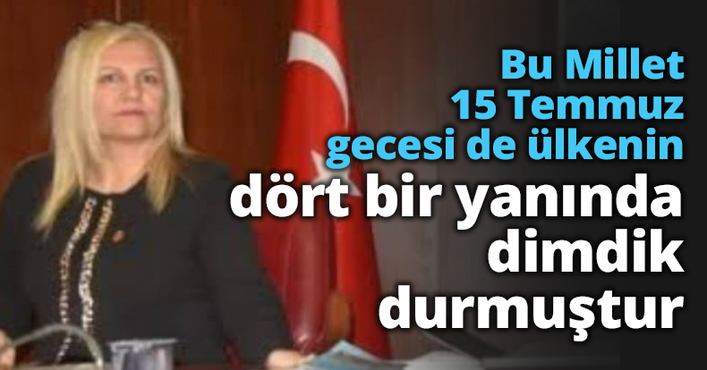 Bu Millet 15 Temmuz gecesi de ülkenin dört bir yanında dimdik durmuştur