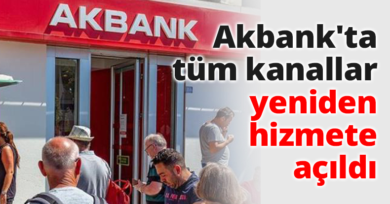 Akbank'ta tüm kanallar yeniden hizmete açıldı