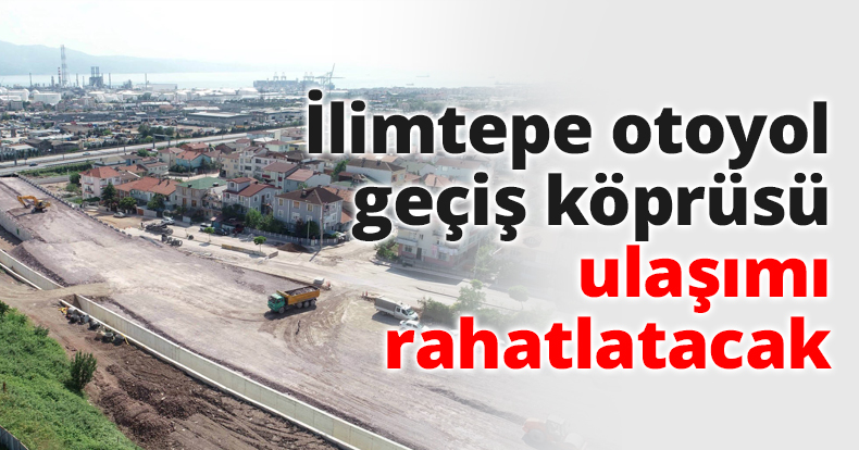 İlimtepe otoyol geçiş köprüsü ulaşımı rahatlatacak