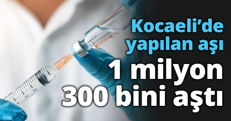 Kocaeli’de yapılan aşı 1 milyon 300 bini aştı