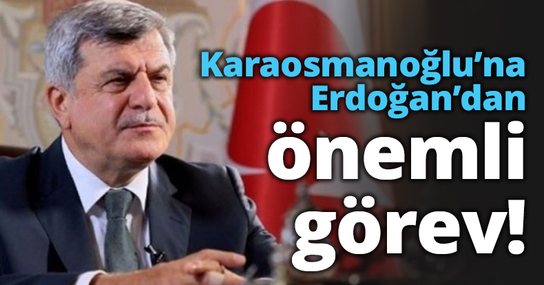 Karaosmanoğlu’na Erdoğan’dan önemli görev!