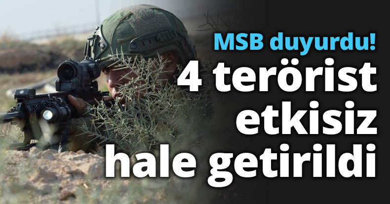 MSB duyurdu! 4 terörist etkisiz hale getirildi