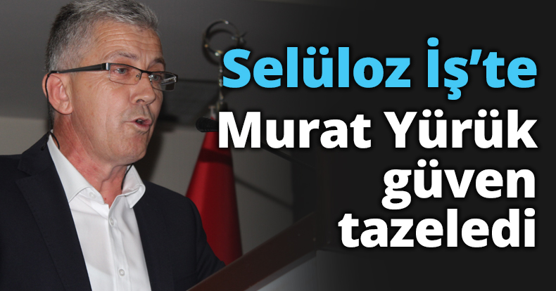 Selüloz İş’te Murat Yürük güven tazeledi