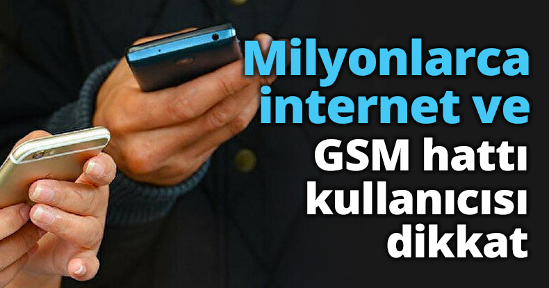 Milyonlarca internet ve GSM hattı kullanıcısı dikkat