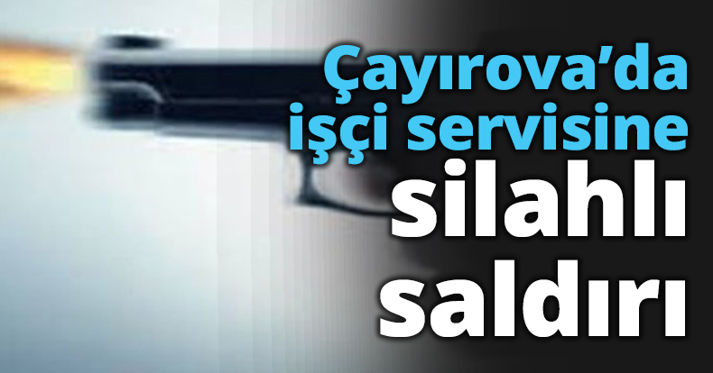 Çayırova’da işçi servisine silahlı saldırı