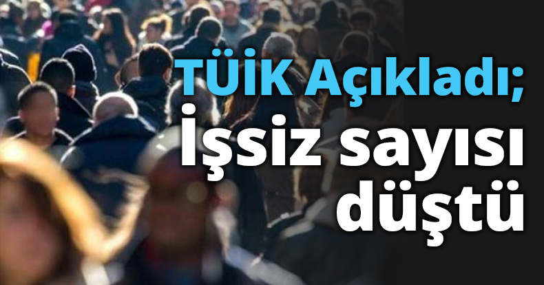 TÜİK Açıkladı; İşsiz sayısı düştü