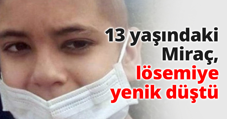 13 yaşındaki Miraç, lösemiye yenik düştü