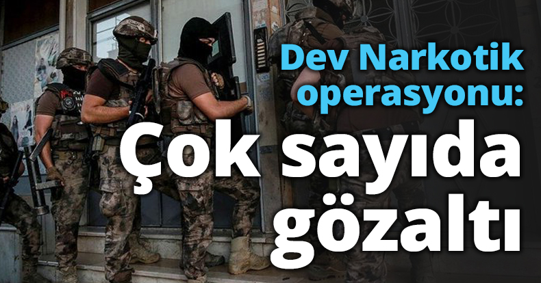 Dev Narkotik operasyon: Çok sayıda gözaltı