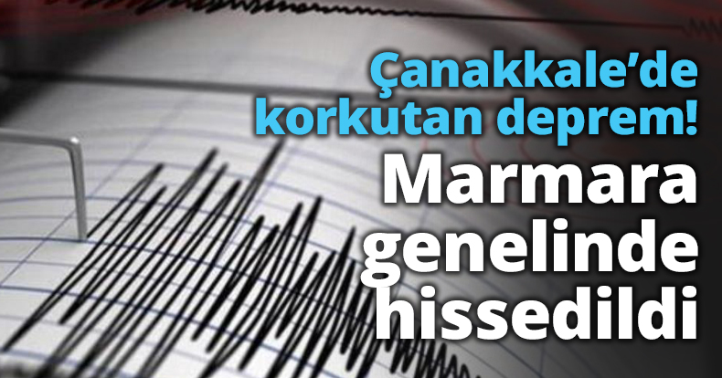 Çanakkale’de korkutan deprem! Marmara genelinde hissedildi