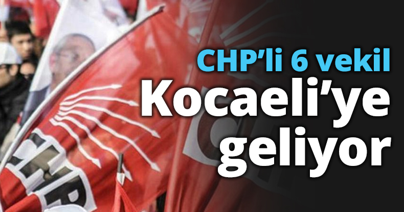 CHP’li 6 vekil Kocaeli’ye geliyor