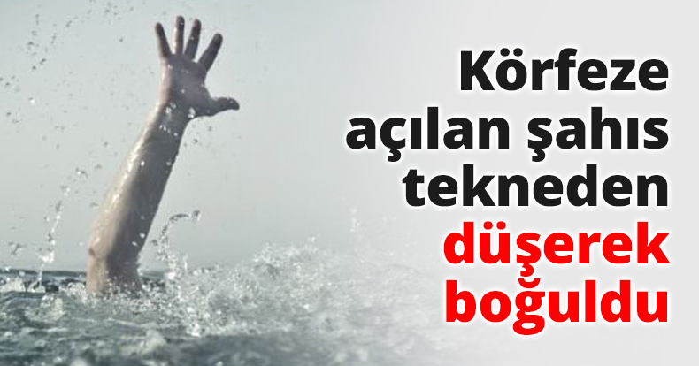 Körfeze açılan şahıs tekneden düşerek boğuldu