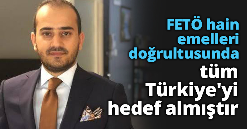 FETÖ hain emelleri doğrultusunda tüm Türkiye'yi hedef almıştır