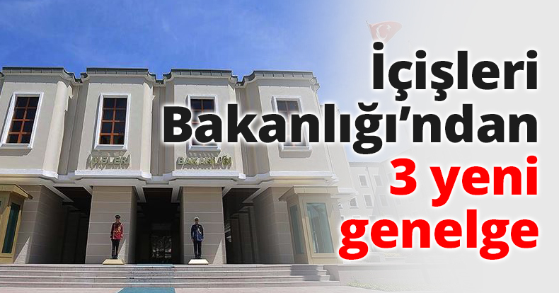 İçişleri Bakanlığı’ndan 3 yeni genelge