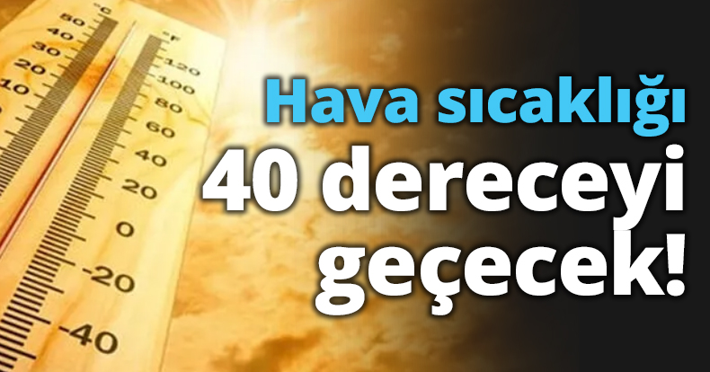 Hava sıcaklığı 40 dereceyi geçecek!
