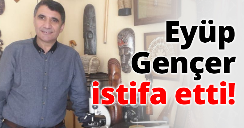 Eyüp Gençer istifa etti!