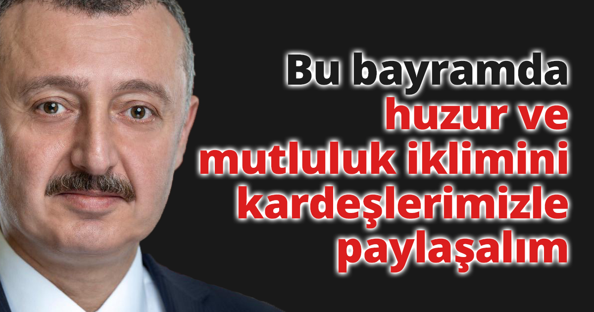 Başkan Büyükakın: Bu bayramda huzur ve mutluluk iklimini kardeşlerimizle paylaşalım