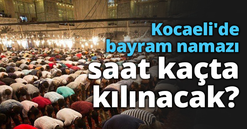 Kocaeli'de bayram namazı saat kaçta kılınacak?