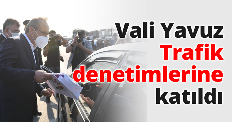 Vali Yavuz Trafik denetimlerine katıldı