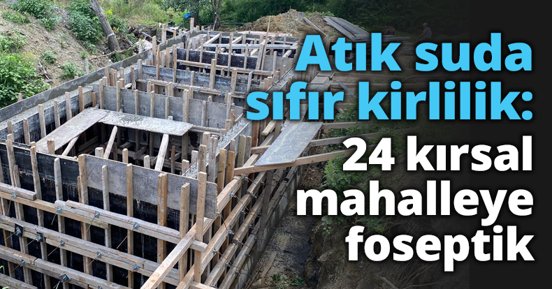 Atık suda sıfır kirlilik: 24 kırsal mahalleye foseptik