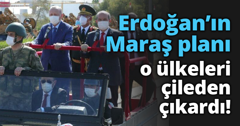 Erdoğan’ın Maraş planı o ülkeleri çileden çıkardı!
