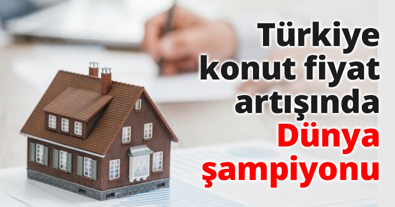 Türkiye konut fiyat artışında Dünya şampiyonu
