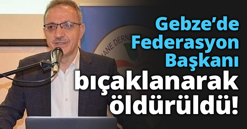 Gebze’de Federasyon Başkanı bıçaklanarak öldürüldü!
