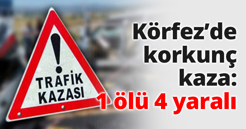 Körfez’de korkunç kaza: 1 ölü 4 yaralı