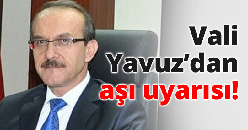 Vali Yavuz’dan aşı uyarısı!