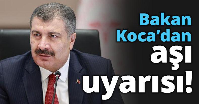 Bakan Koca’dan aşı uyarısı!