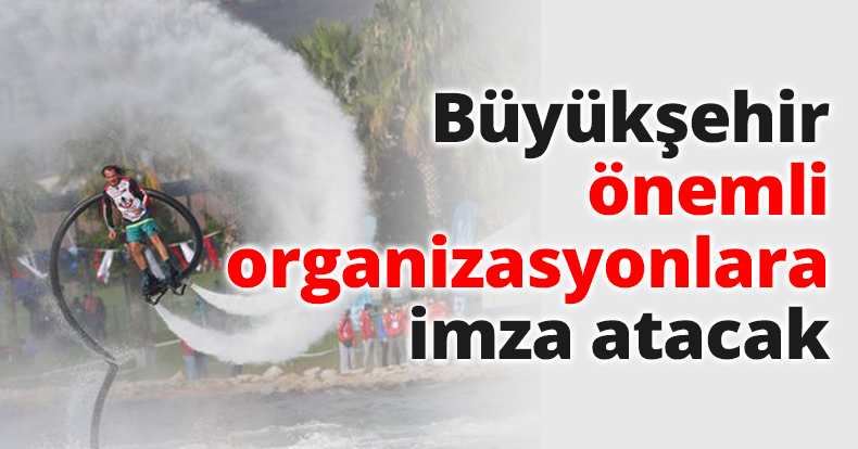 Büyükşehir önemli organizasyonlara imza atacak