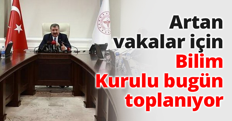 Artan vakalar için Bilim Kurulu bugün toplanıyor