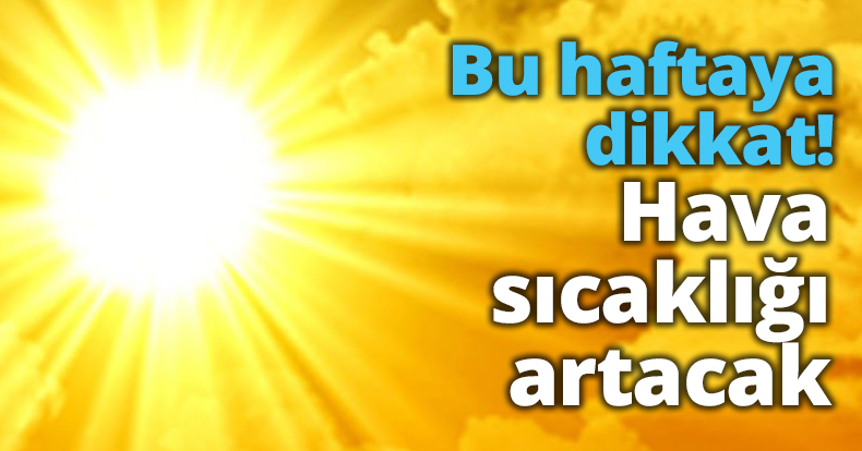 Bu haftaya dikkat! Hava sıcaklığı artacak