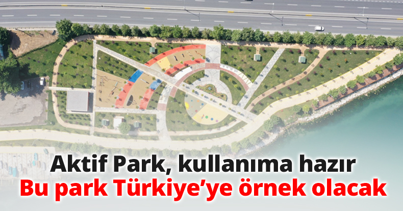 Aktif Park, kullanıma hazır Bu park Türkiye’ye örnek olacak