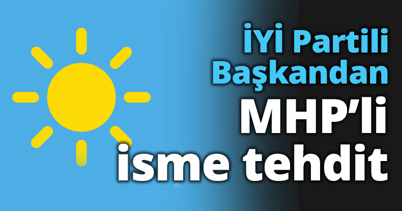 İYİ Partili Başkandan MHP’li isme tehdit