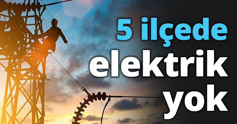 5 ilçede elektrik yok