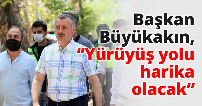 Başkan Büyükakın: Yürüyüş yolu harika olacak
