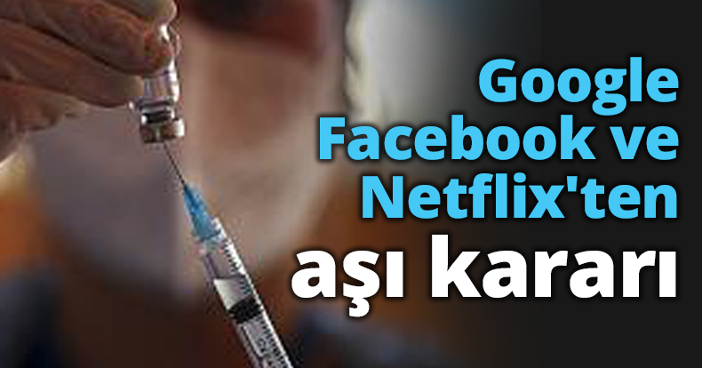 Google Facebook ve Netflix'ten aşı kararı