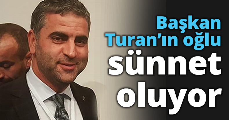 Başkan Turan’ın oğlu sünnet oluyor