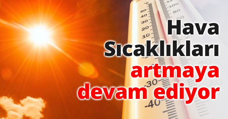 Hava Sıcaklıkları artmaya devam ediyor