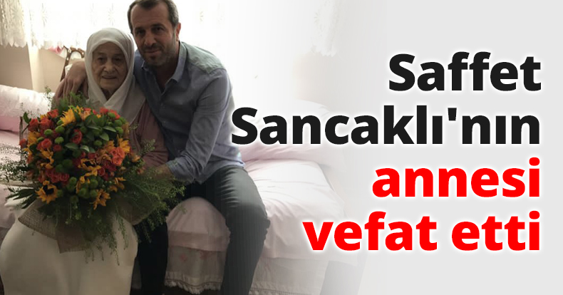 Saffet Sancaklı'nın annesi vefat etti