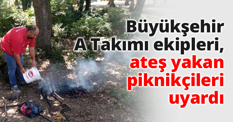 Büyükşehir A Takımı ekipleri, ateş yakan piknikçileri uyardı